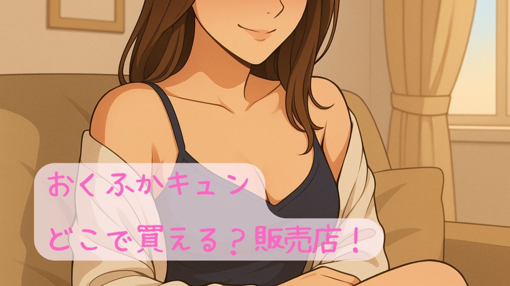 おくふかキュンはどこで買える?販売店!