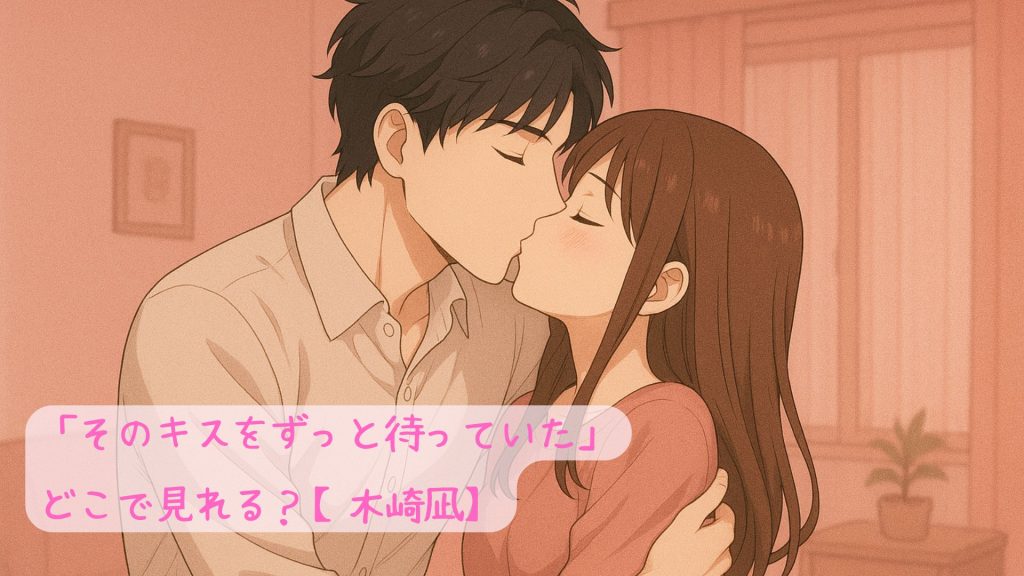 「そのキスをずっと待っていた」はどこで見れる？