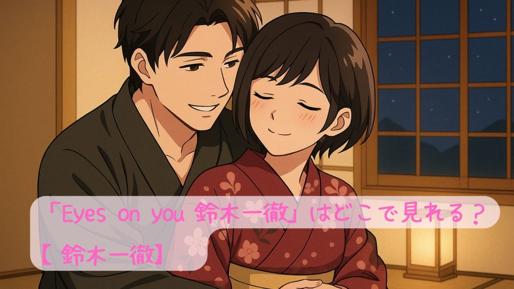 「Eyes on you 鈴木一徹」はどこで見れる