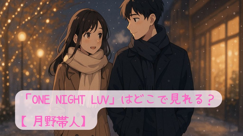 「ONE NIGHT LUV」はどこで見れる？【月野帯人】