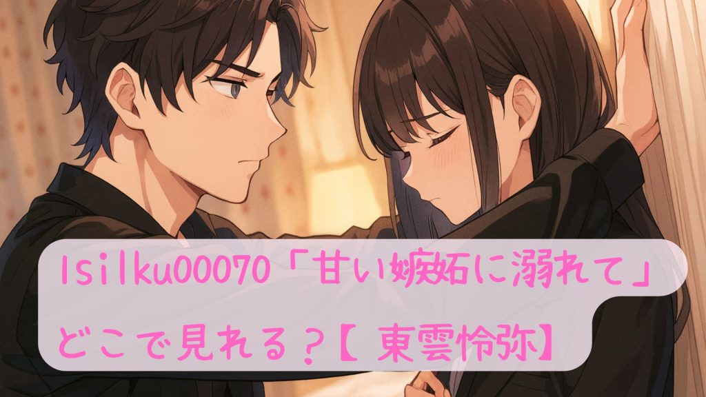 1silku00070「甘い嫉妬に溺れて」はどこで見れる