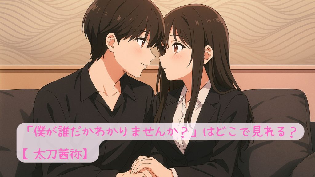 「僕が誰だかわかりませんか？」はどこで見れる？【太刀茜祢】