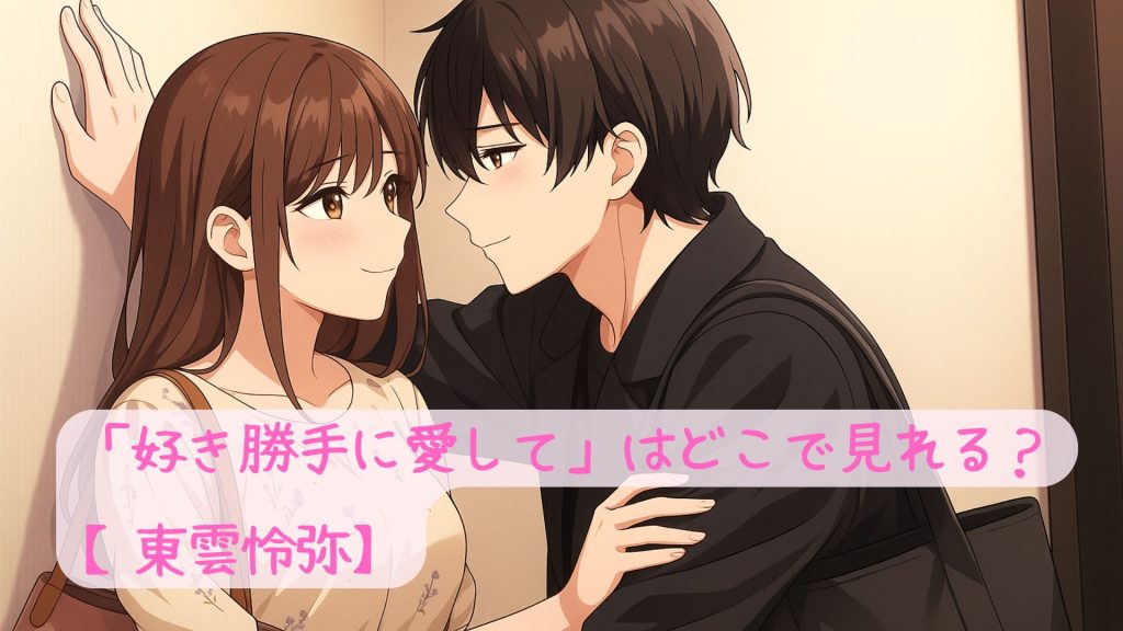 「好き勝手に愛して」はどこで見れる？【東雲怜弥】