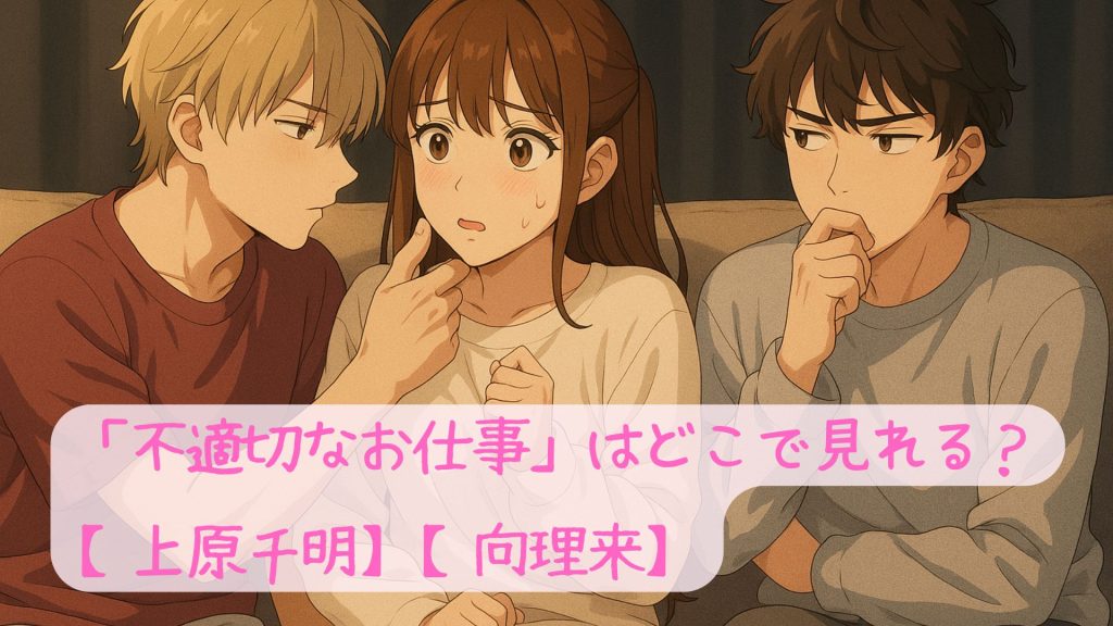 「不適切なお仕事」はどこで見れる？【上原千明】【向理来】